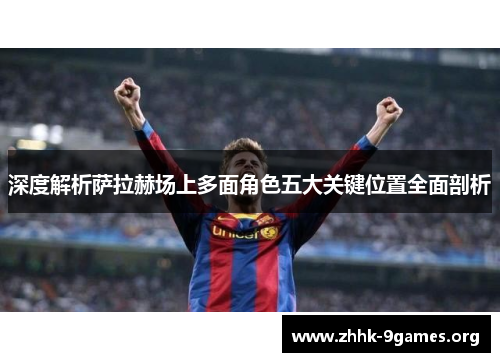 深度解析萨拉赫场上多面角色五大关键位置全面剖析