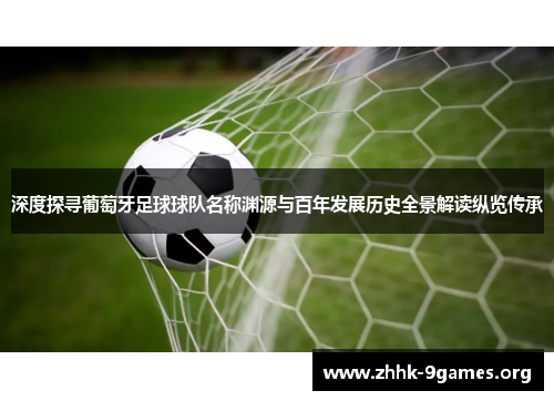 深度探寻葡萄牙足球球队名称渊源与百年发展历史全景解读纵览传承