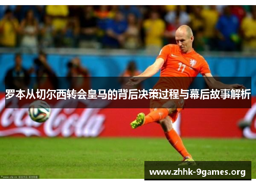 罗本从切尔西转会皇马的背后决策过程与幕后故事解析